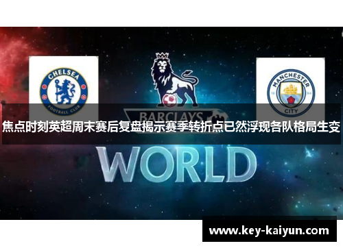 焦点时刻英超周末赛后复盘揭示赛季转折点已然浮现各队格局生变