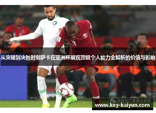 从突破到决胜时刻萨卡在亚洲杯展现顶级个人能力全解析的价值与影响