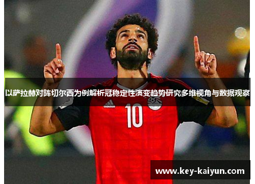 以萨拉赫对阵切尔西为例解析冠稳定性演变趋势研究多维视角与数据观察