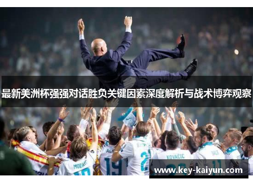 最新美洲杯强强对话胜负关键因素深度解析与战术博弈观察