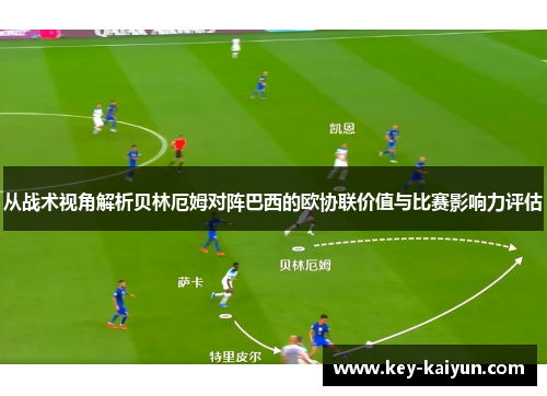 从战术视角解析贝林厄姆对阵巴西的欧协联价值与比赛影响力评估