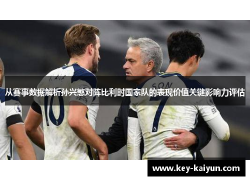 从赛事数据解析孙兴慜对阵比利时国家队的表现价值关键影响力评估