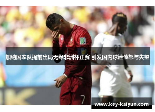 加纳国家队提前出局无缘非洲杯正赛 引发国内球迷愤怒与失望