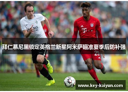 拜仁慕尼黑锁定英格兰新星阿米萨瞄准夏季后防补强
