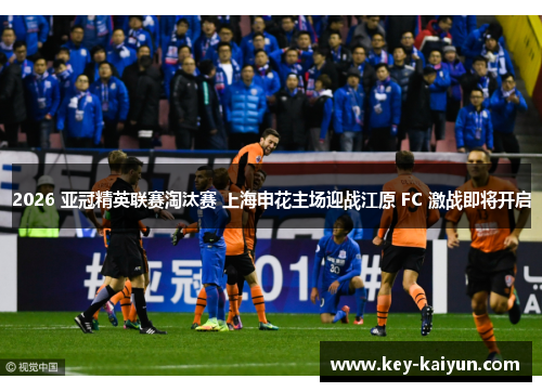 2026 亚冠精英联赛淘汰赛 上海申花主场迎战江原 FC 激战即将开启