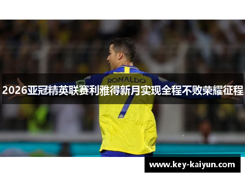 2026亚冠精英联赛利雅得新月实现全程不败荣耀征程